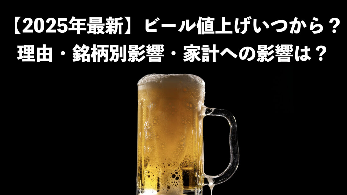 【2025年最新版】ビール値上げはいつから？理由・銘柄別影響・家計への影響と対策まで完全解説