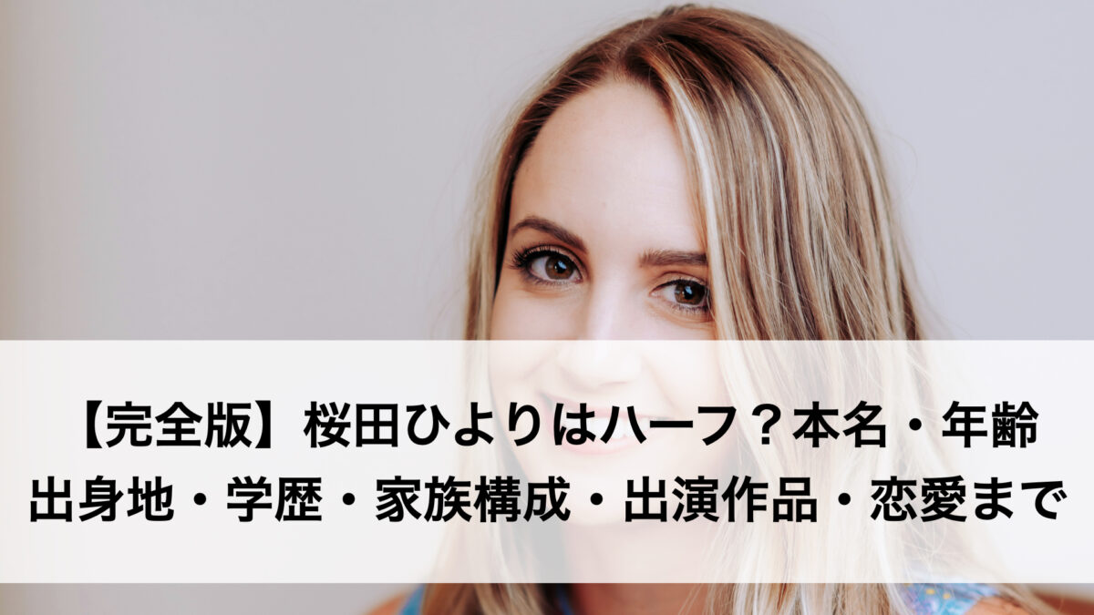 【完全版】桜田ひよりはハーフなの？本名・年齢・出身地・学歴・家族構成・出演作品・恋愛まで徹底解説